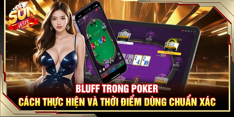 Bluff Trong Poker – Cách Thực Hiện Và Thời Điểm Dùng Chuẩn Xác